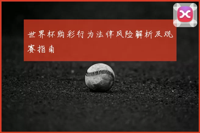 世界杯购彩行为法律风险解析及观赛指南