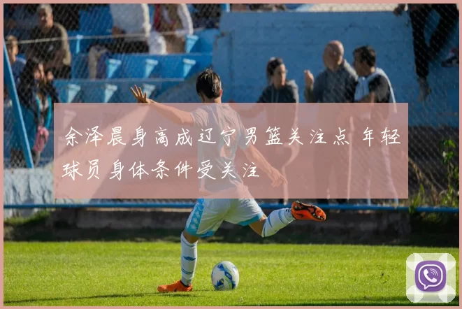 余泽晨身高成辽宁男篮关注点 年轻球员身体条件受关注