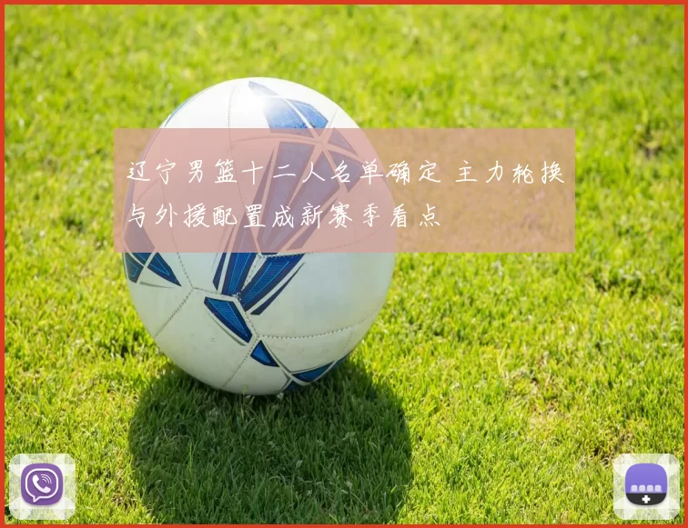 辽宁男篮十二人名单确定 主力轮换与外援配置成新赛季看点