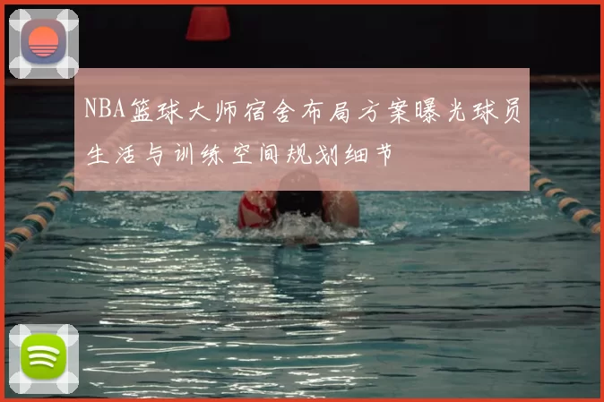NBA篮球大师宿舍布局方案曝光球员生活与训练空间规划细节