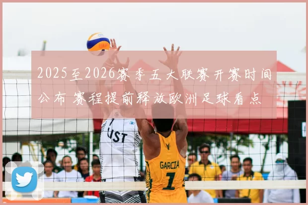 2025至2026赛季五大联赛开赛时间公布 赛程提前释放欧洲足球看点