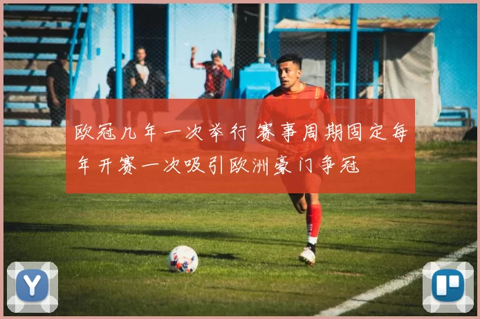 欧冠几年一次举行 赛事周期固定每年开赛一次吸引欧洲豪门争冠