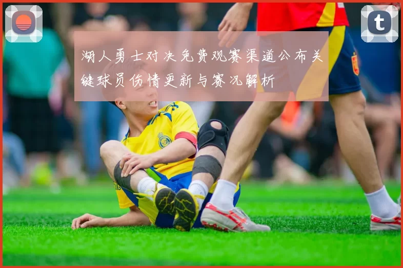 湖人勇士对决免费观赛渠道公布关键球员伤情更新与赛况解析