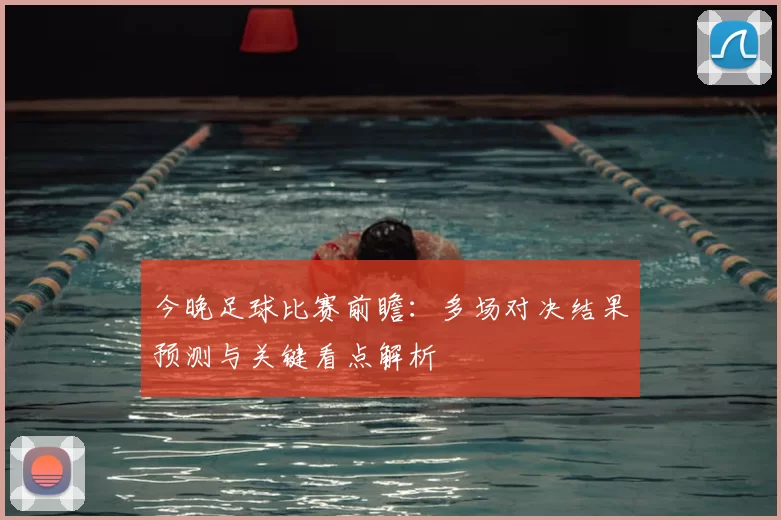 今晚足球比赛前瞻：多场对决结果预测与关键看点解析