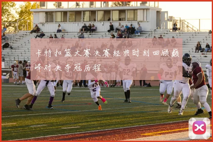 卡特扣篮大赛决赛经典时刻回顾巅峰对决夺冠历程