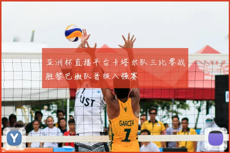 亚洲杯直播平台卡塔尔队三比零战胜黎巴嫩队晋级八强赛