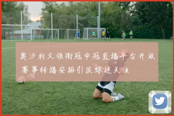 奥沙利文领衔冠中冠直播平台开放 赛事转播安排引发球迷关注