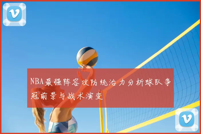 NBA最强阵容攻防统治力分析球队争冠前景与战术演变