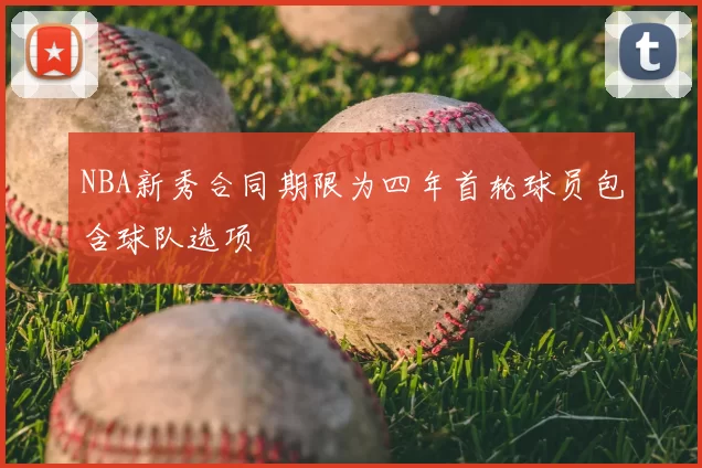 NBA新秀合同期限为四年首轮球员包含球队选项