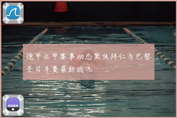 德甲法甲赛事动态聚焦拜仁与巴黎圣日耳曼最新战况