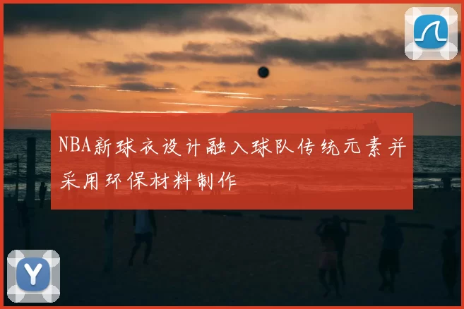 NBA新球衣设计融入球队传统元素并采用环保材料制作