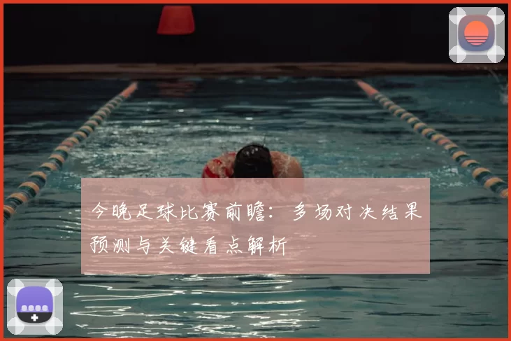 今晚足球比赛前瞻：多场对决结果预测与关键看点解析