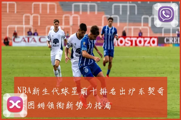 NBA新生代球星前十排名出炉东契奇塔图姆领衔新势力格局