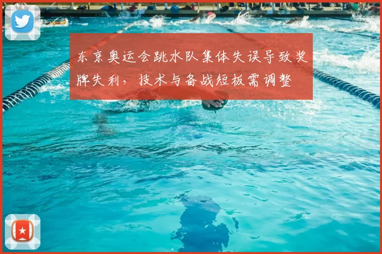 东京奥运会跳水队集体失误导致奖牌失利，技术与备战短板需调整