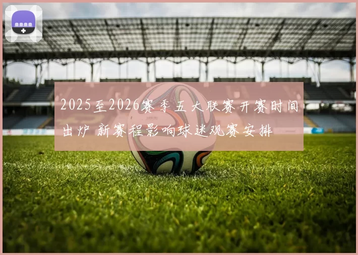 2025至2026赛季五大联赛开赛时间出炉 新赛程影响球迷观赛安排