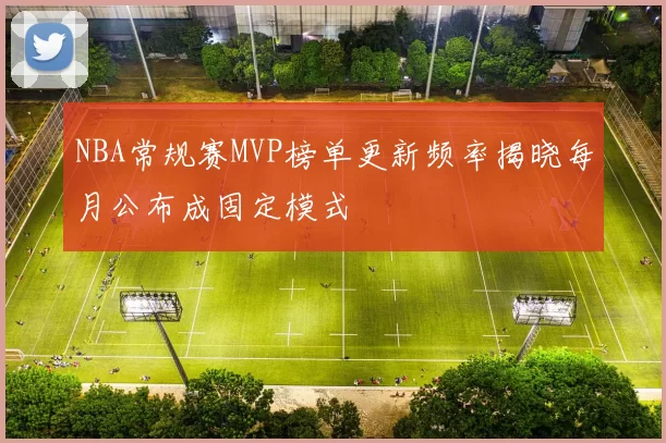 NBA常规赛MVP榜单更新频率揭晓每月公布成固定模式