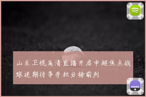 山东卫视高清直播开启中超焦点战球迷期待争夺积分榜前列