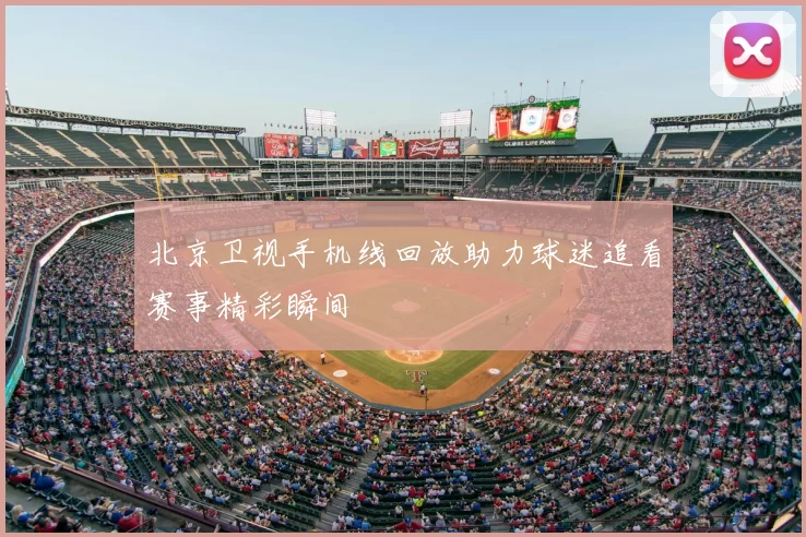 北京卫视手机线回放助力球迷追看赛事精彩瞬间