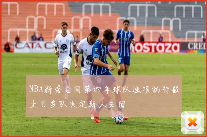 NBA新秀合同第四年球队选项执行截止日多队决定新人去留