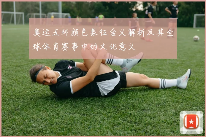 奥运五环颜色象征含义解析及其全球体育赛事中的文化意义