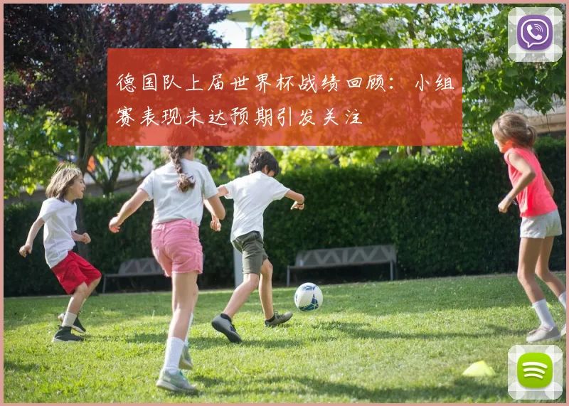 德国队上届世界杯战绩回顾:小组赛表现未达预期引发关注