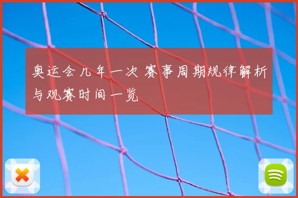 奥运会几年一次 赛事周期规律解析与观赛时间一览