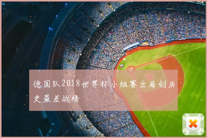 德国队2018世界杯小组赛出局创历史最差战绩