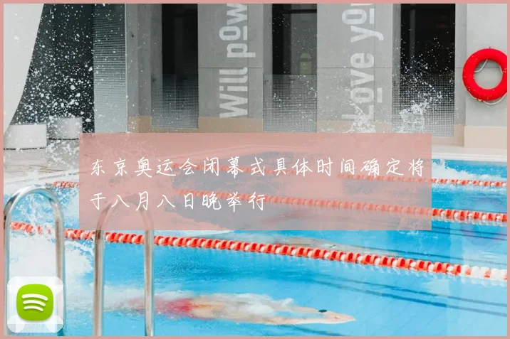 东京奥运会闭幕式具体时间确定将于八月八日晚举行