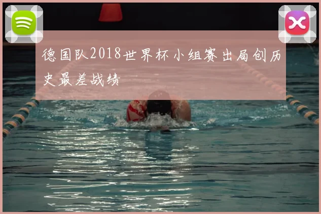 德国队2018世界杯小组赛出局创历史最差战绩