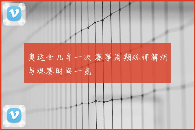 奥运会几年一次 赛事周期规律解析与观赛时间一览