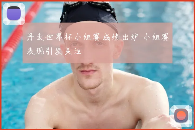 丹麦世界杯小组赛成绩出炉 小组赛表现引发关注