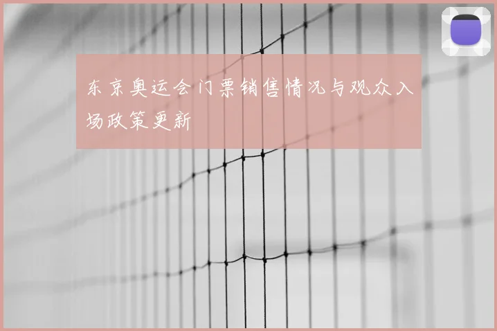 东京奥运会门票销售情况与观众入场政策更新